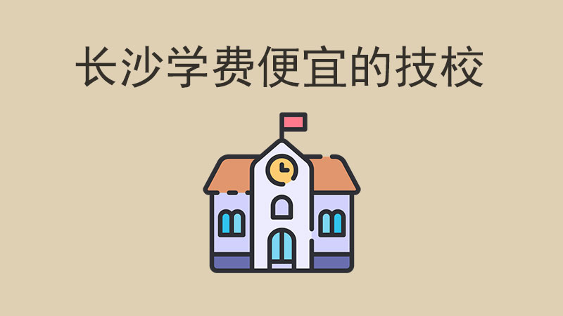 長(zhǎng)沙學(xué)費(fèi)便宜的技校有哪些？這四所性價(jià)比之選！
